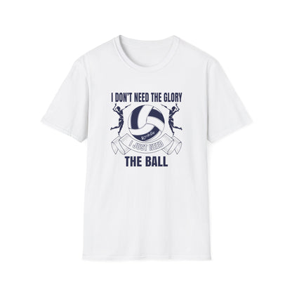 Volleyball T-Shirt - 'I Don't Need The Glory, I Need The Ball'